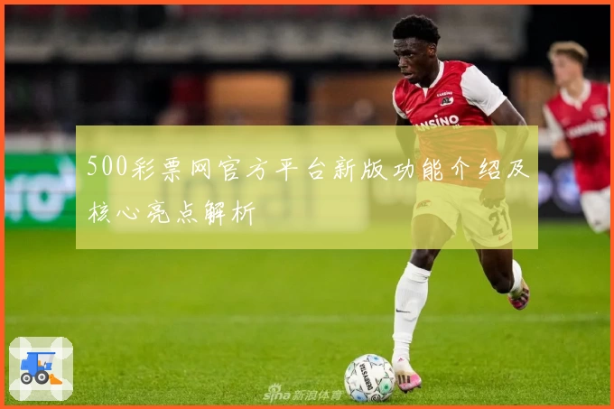 500彩票网官方平台新版功能介绍及核心亮点解析