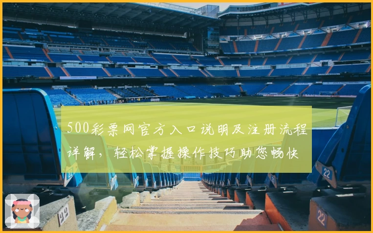 500彩票网官方入口说明及注册流程详解，轻松掌握操作技巧助您畅快体验