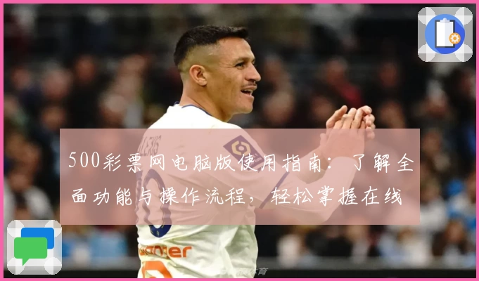 500彩票网电脑版使用指南：了解全面功能与操作流程，轻松掌握在线体验秘诀