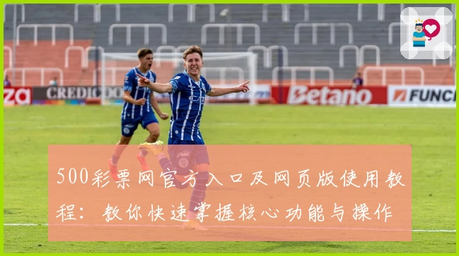 500彩票网官方入口及网页版使用教程：教你快速掌握核心功能与操作技巧
