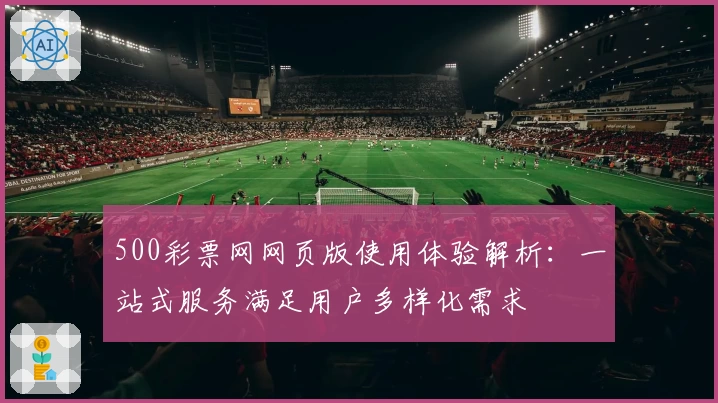 500彩票网网页版使用体验解析：一站式服务满足用户多样化需求