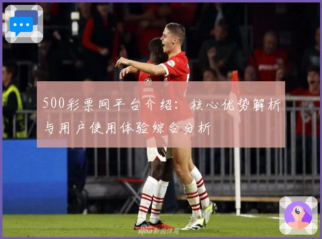 500彩票网平台介绍：核心优势解析与用户使用体验综合分析