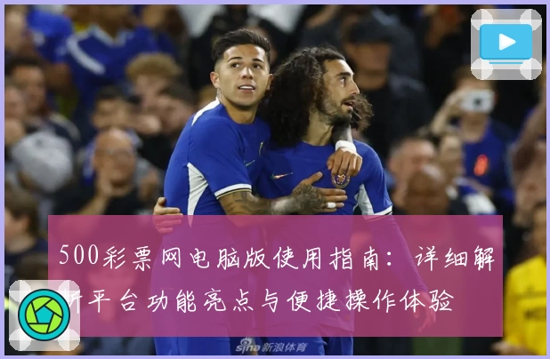 500彩票网电脑版使用指南：详细解析平台功能亮点与便捷操作体验