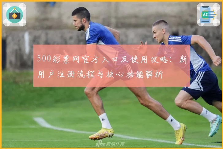 500彩票网官方入口及使用攻略：新用户注册流程与核心功能解析