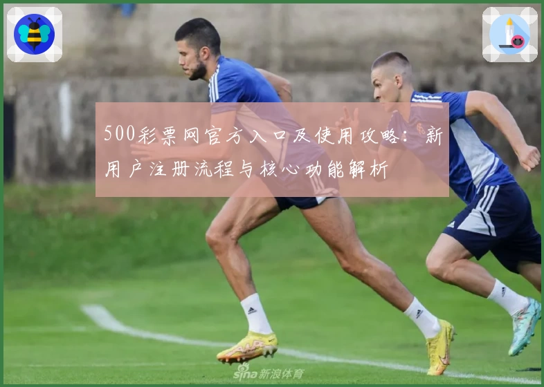 500彩票网官方入口及使用攻略：新用户注册流程与核心功能解析